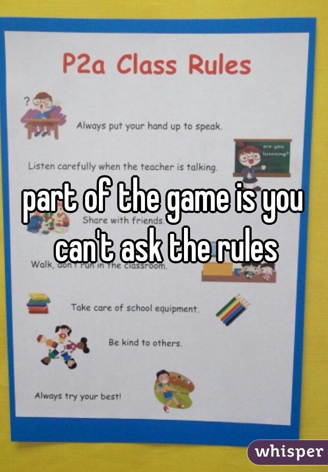 part of the game is you can't ask the rules