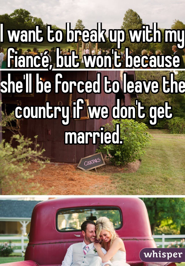 I want to break up with my fiancé, but won't because she'll be forced to leave the country if we don't get married.