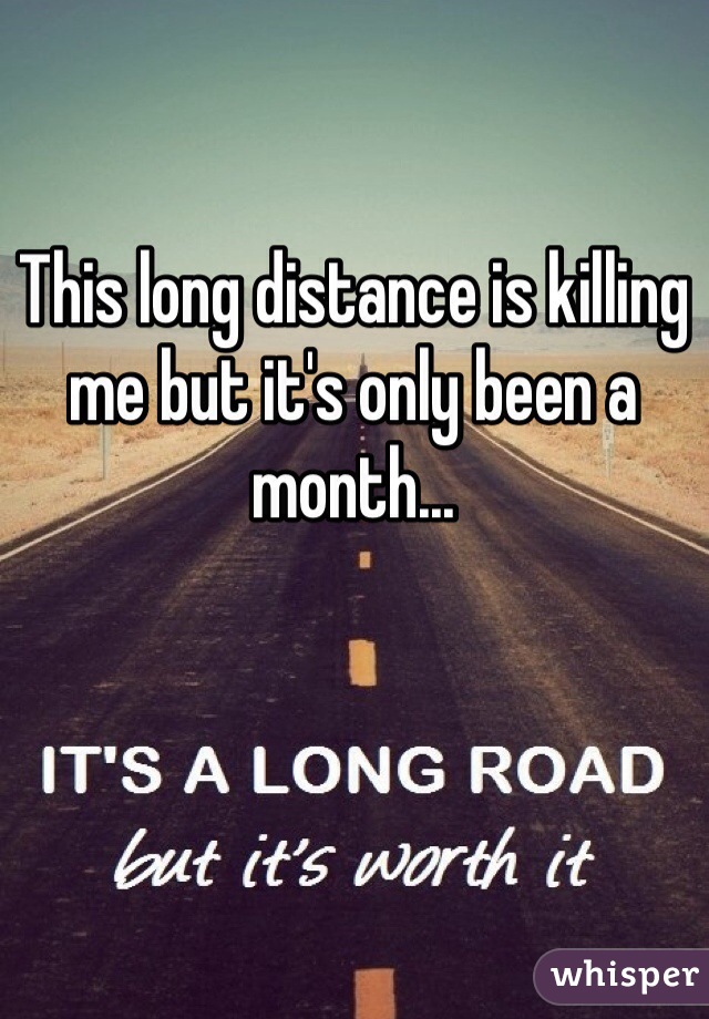 This long distance is killing me but it's only been a month... 