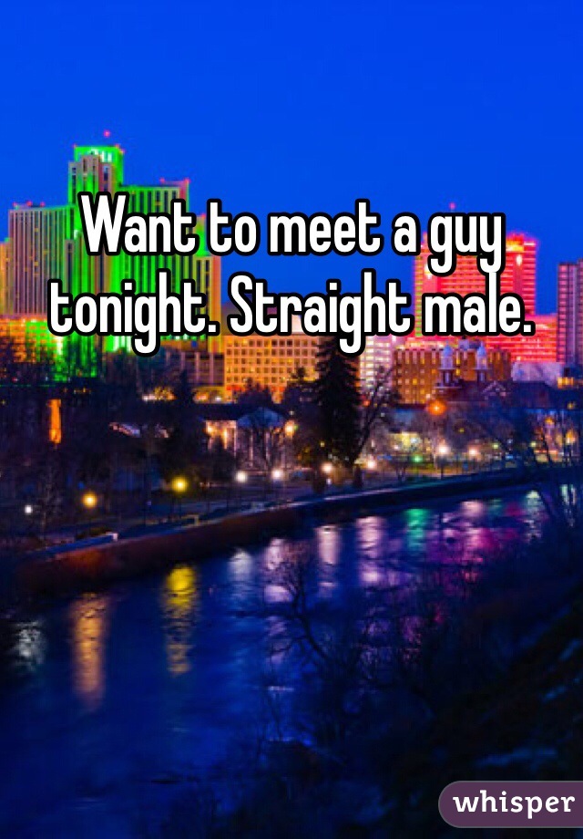 Want to meet a guy tonight. Straight male. 