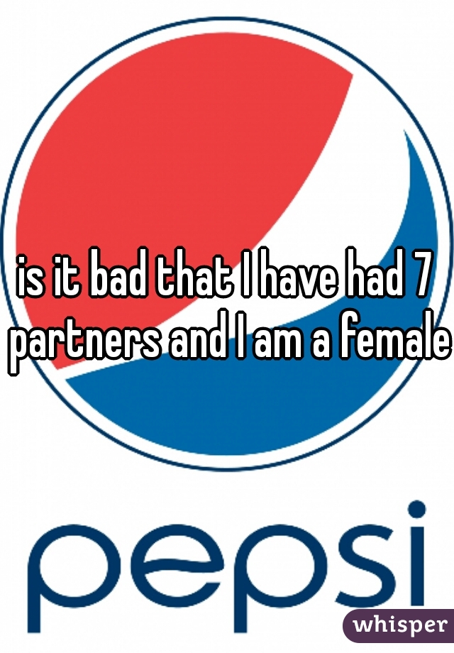 is it bad that I have had 7 partners and I am a female?