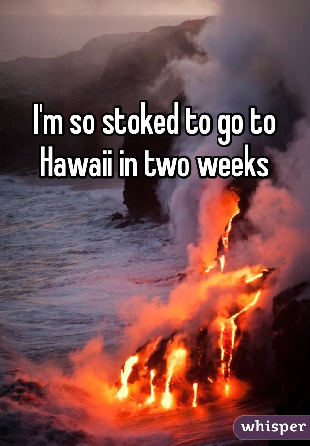 I'm so stoked to go to Hawaii in two weeks 