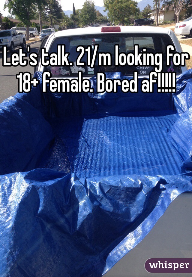 Let's talk. 21/m looking for 18+ female. Bored af!!!!!