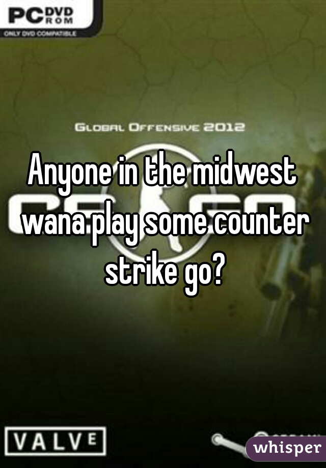 Anyone in the midwest wana play some counter strike go?