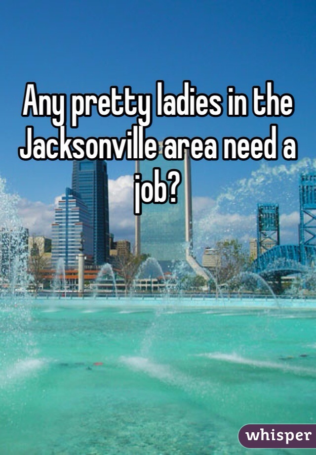 Any pretty ladies in the Jacksonville area need a job?