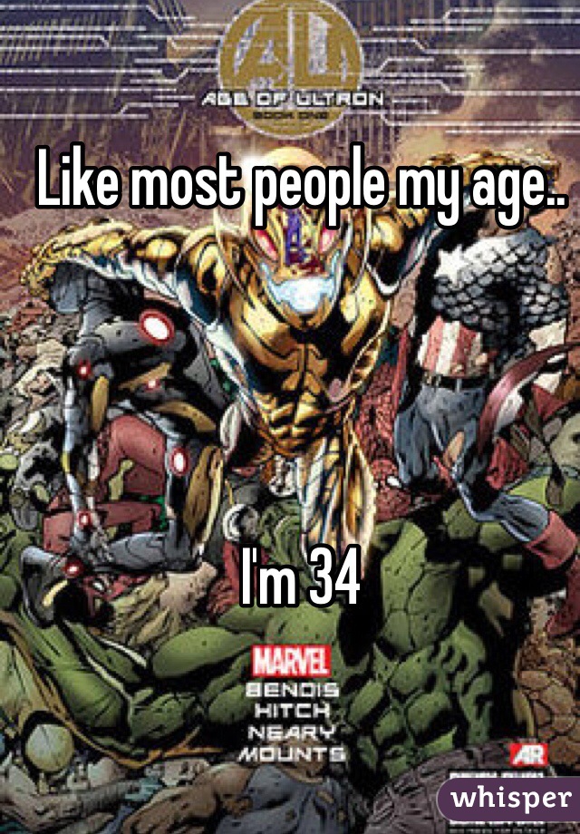 Like most people my age..




I'm 34