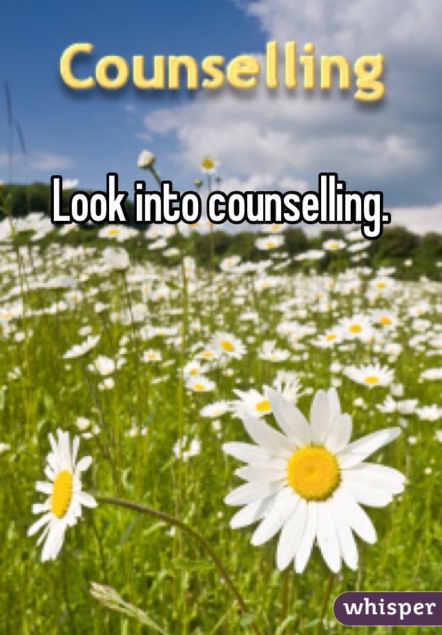 Look into counselling.