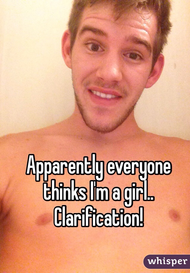 Apparently everyone thinks I'm a girl.. Clarification!