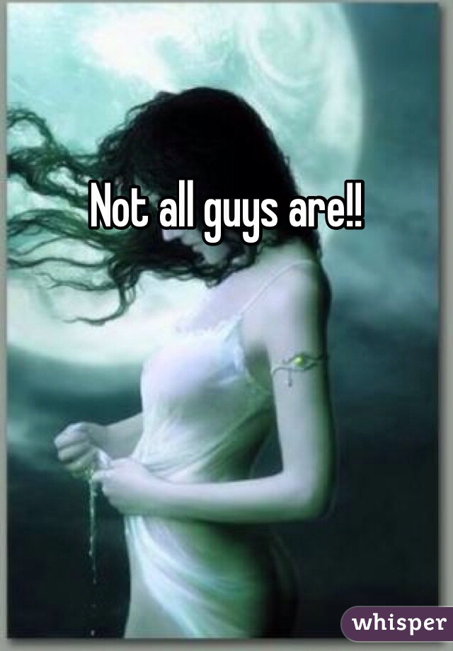 Not all guys are!!