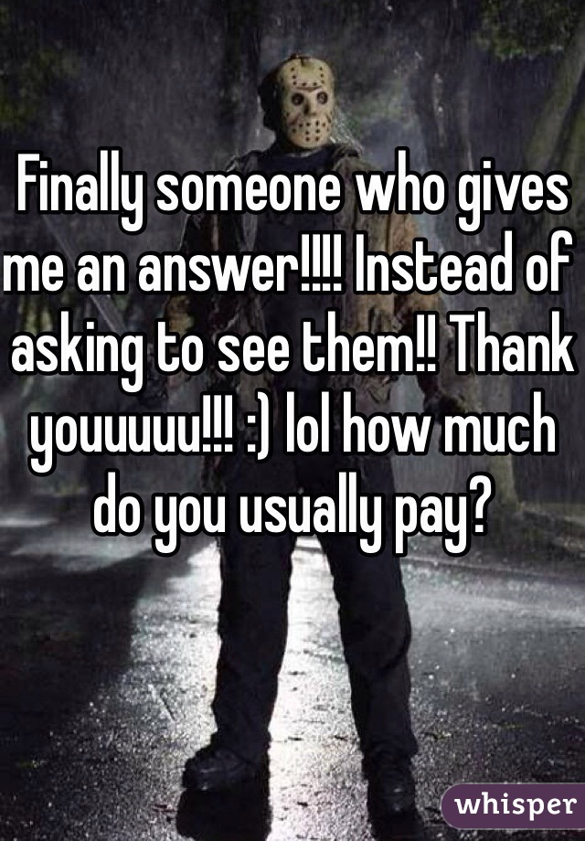 Finally someone who gives me an answer!!!! Instead of asking to see them!! Thank youuuuu!!! :) lol how much do you usually pay? 