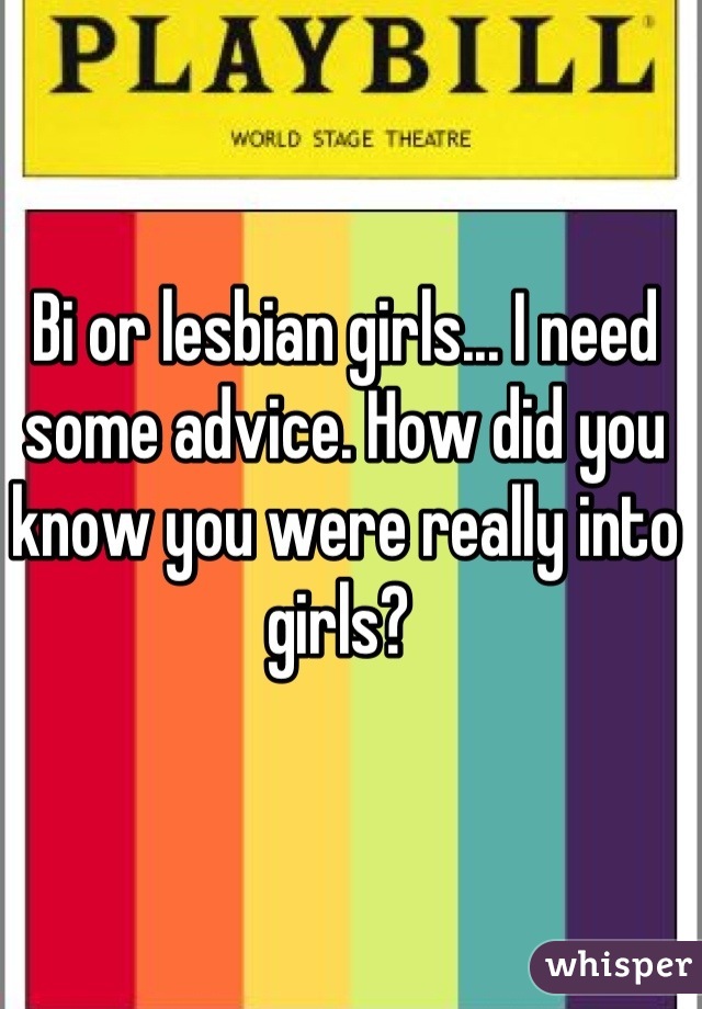 Bi or lesbian girls... I need some advice. How did you know you were really into girls? 