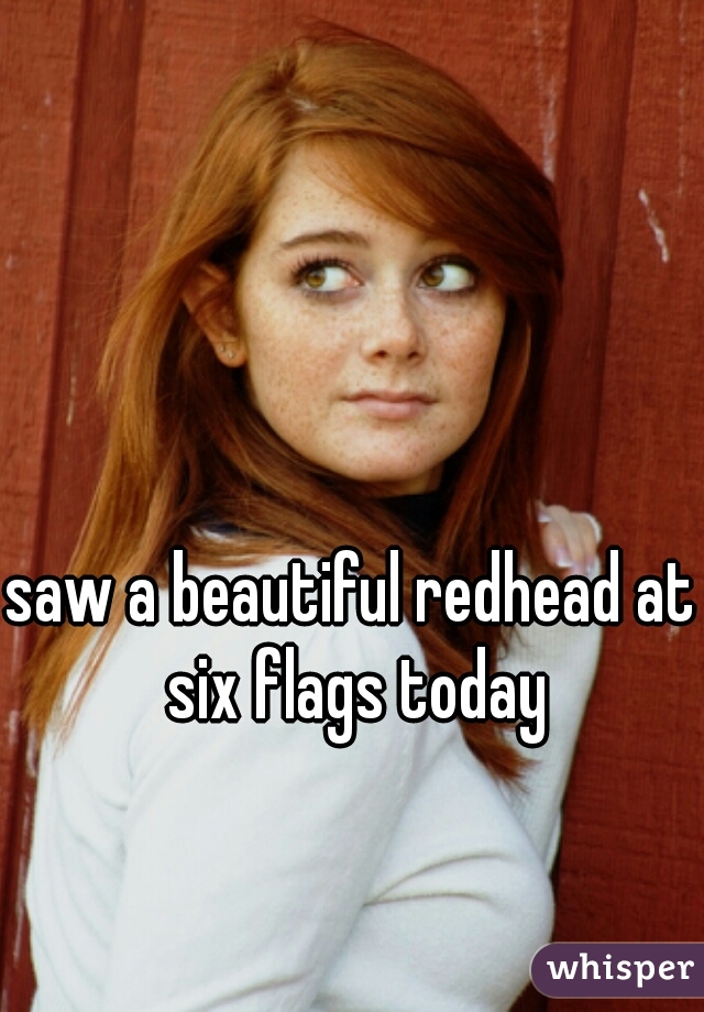 saw a beautiful redhead at six flags today