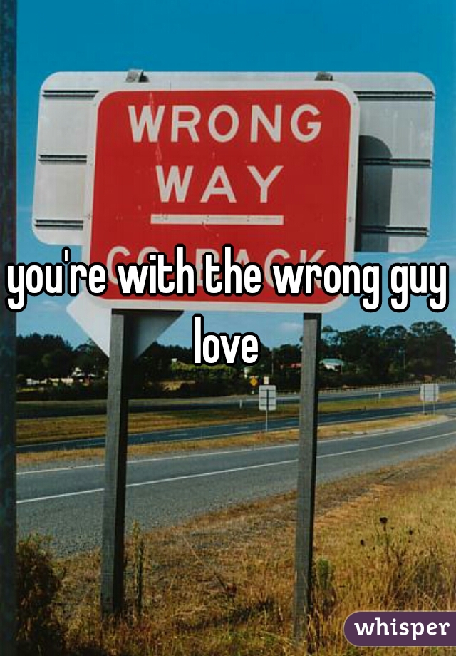 you're with the wrong guy love 