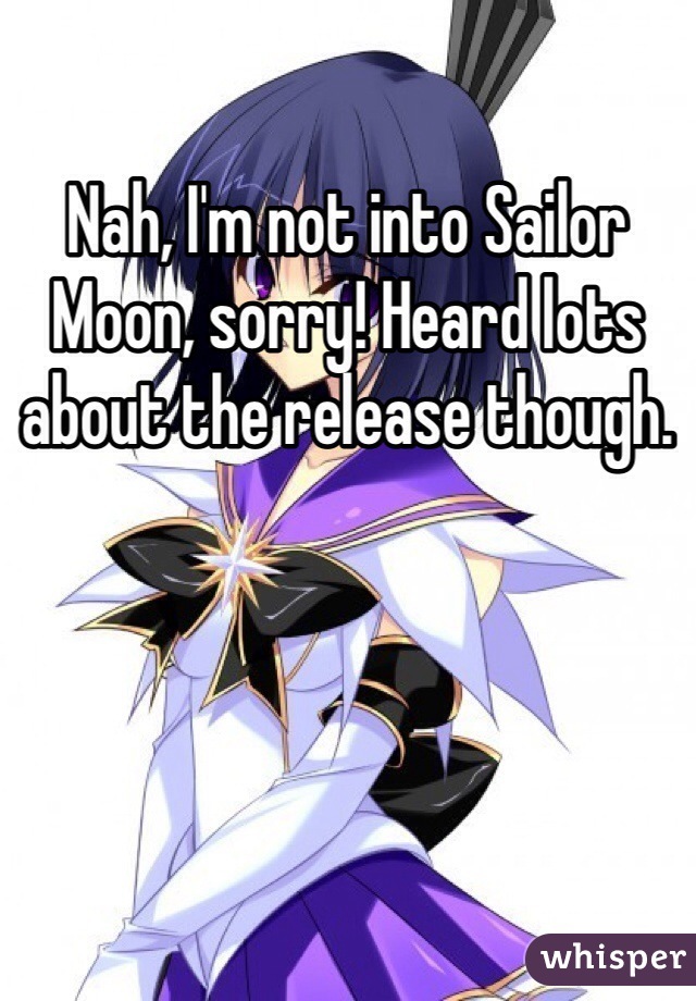 Nah, I'm not into Sailor Moon, sorry! Heard lots about the release though.