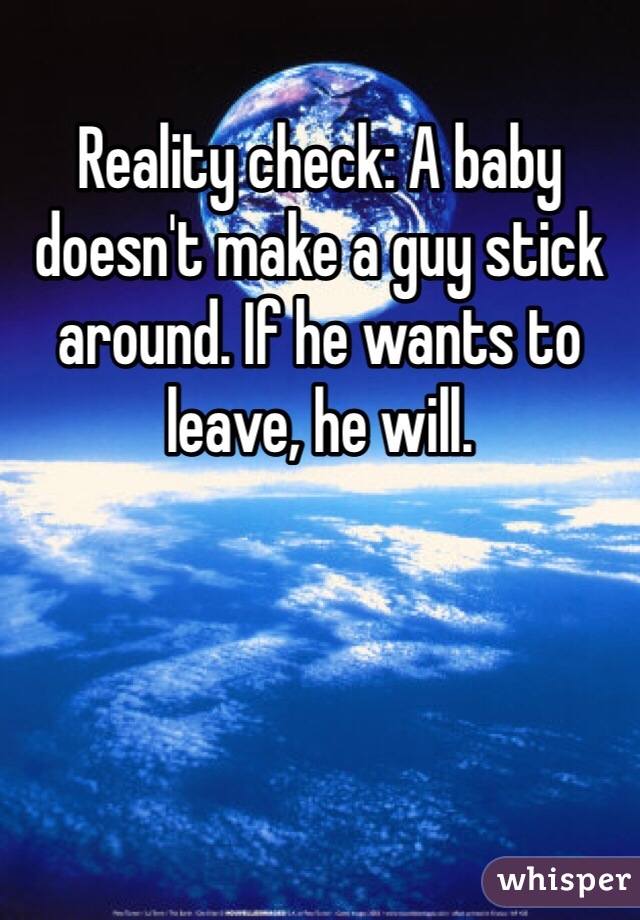 Reality check: A baby doesn't make a guy stick around. If he wants to leave, he will.