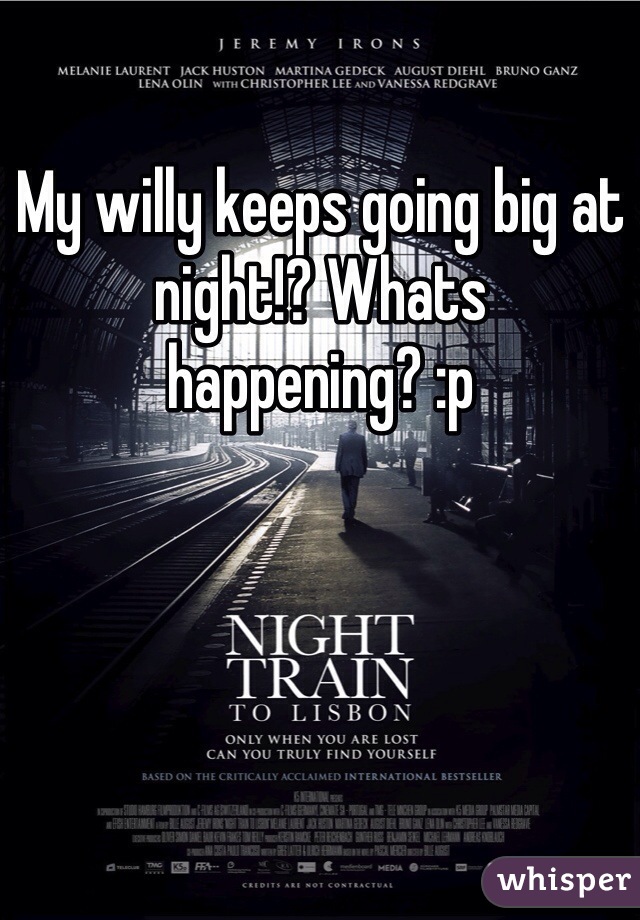 My willy keeps going big at night!? Whats happening? :p