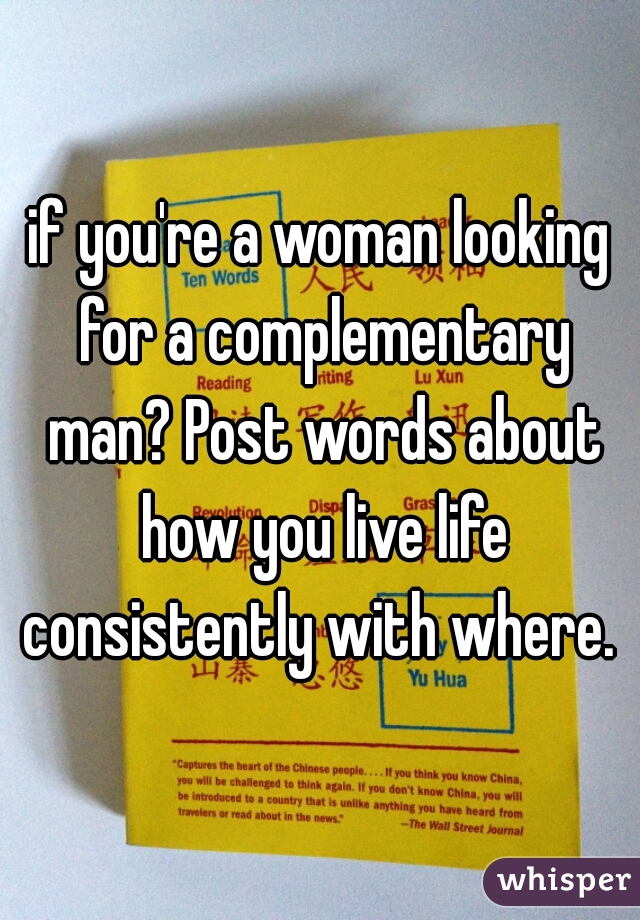 if you're a woman looking for a complementary man? Post words about how you live life consistently with where. 