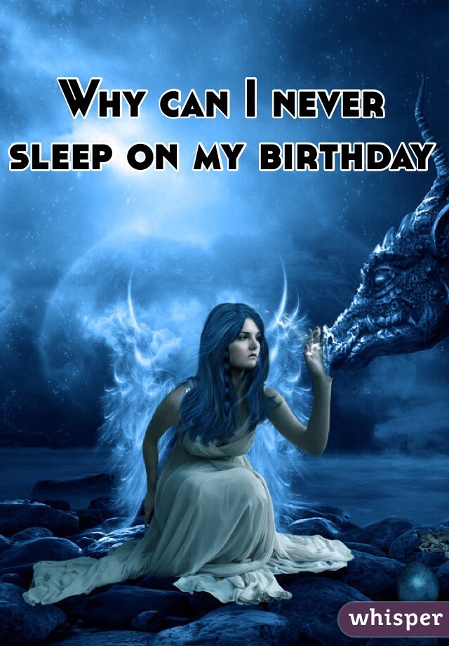 Why can I never sleep on my birthday