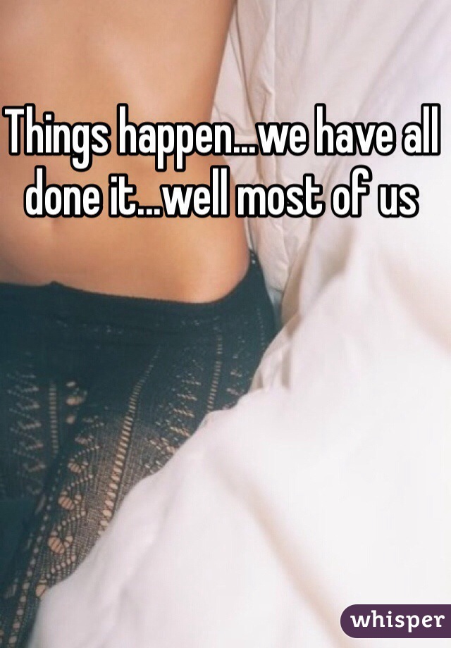 Things happen...we have all done it...well most of us 