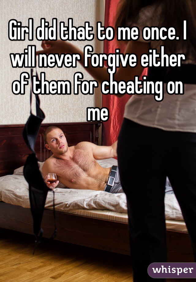 Girl did that to me once. I will never forgive either of them for cheating on me