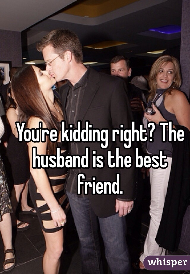 You're kidding right? The husband is the best friend. 