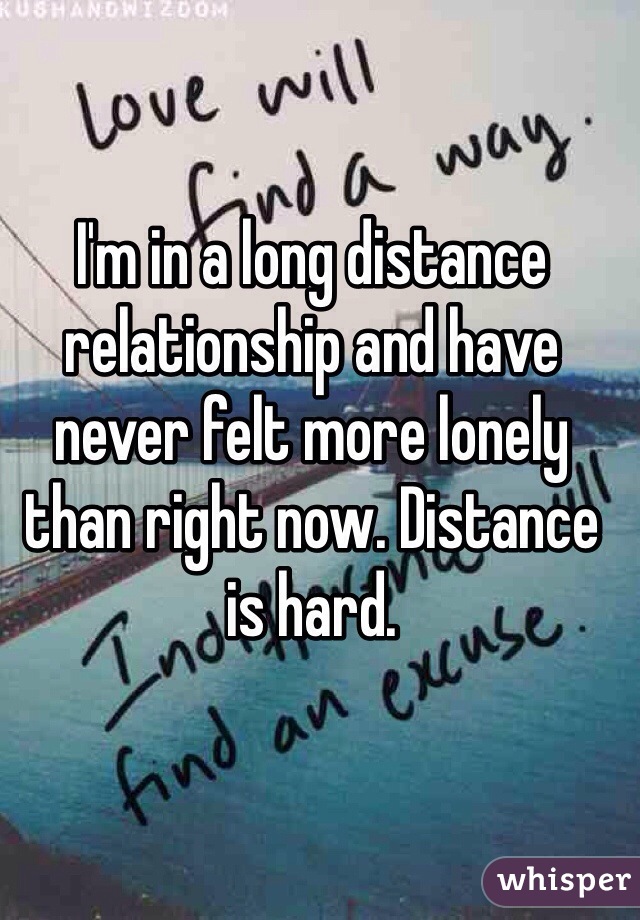 I'm in a long distance relationship and have never felt more lonely than right now. Distance is hard. 