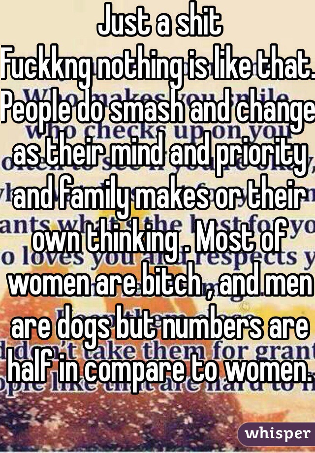 Just a shit 
Fuckkng nothing is like that. People do smash and change as their mind and priority and family makes or their own thinking . Most of women are bitch , and men are dogs but numbers are half in compare to women.