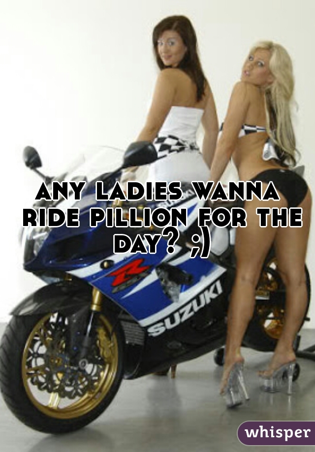any ladies wanna ride pillion for the day? ;)