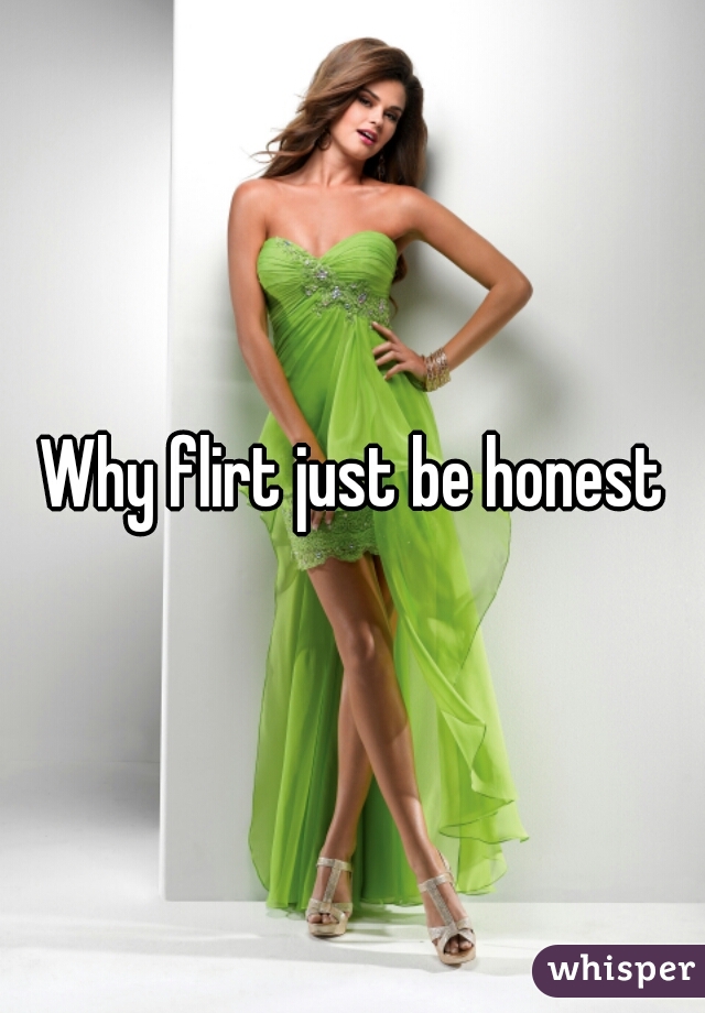 Why flirt just be honest