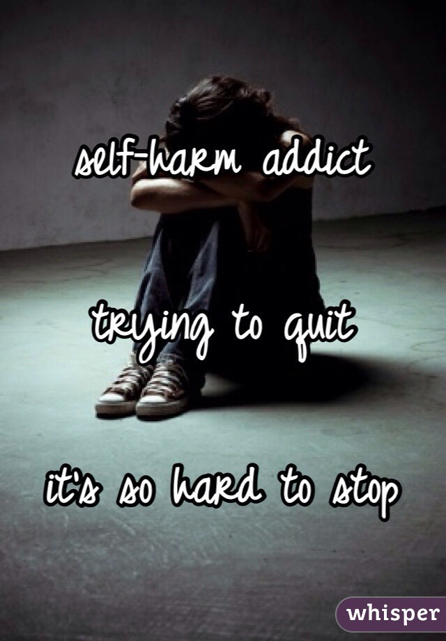 self-harm addict

trying to quit

it's so hard to stop