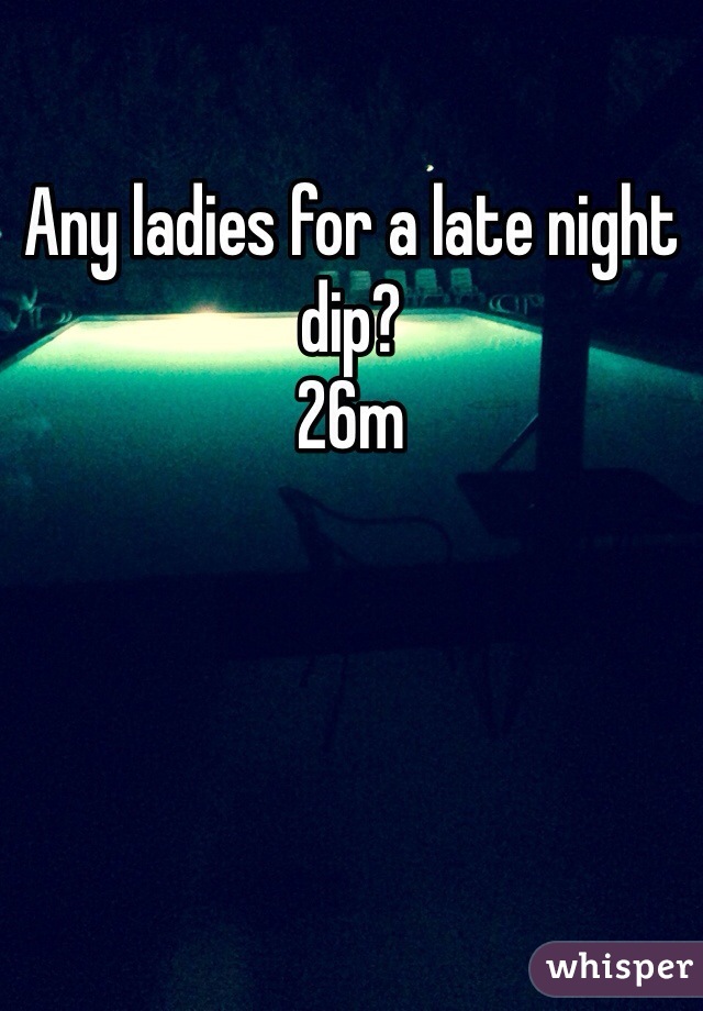 Any ladies for a late night dip?
26m
