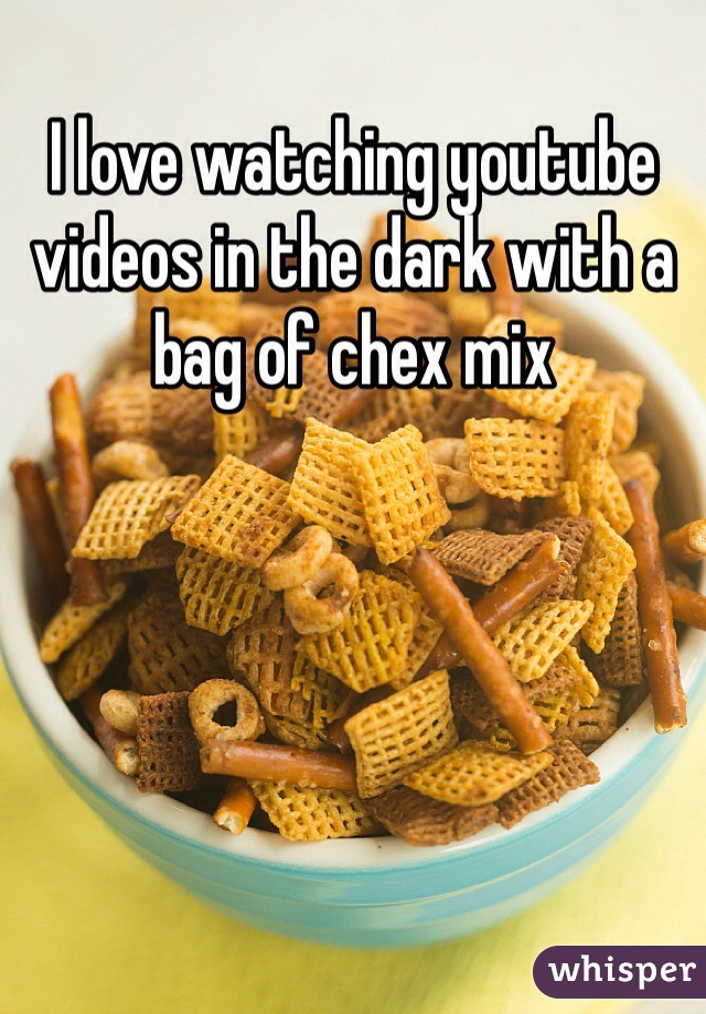 I love watching youtube videos in the dark with a bag of chex mix