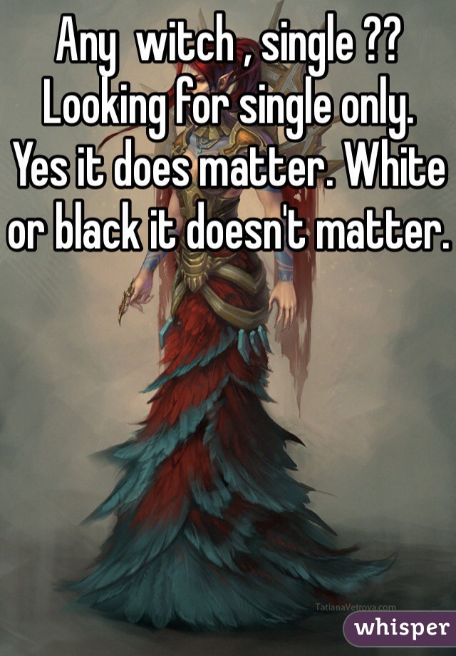 Any  witch , single ?? 
Looking for single only. 
Yes it does matter. White or black it doesn't matter.