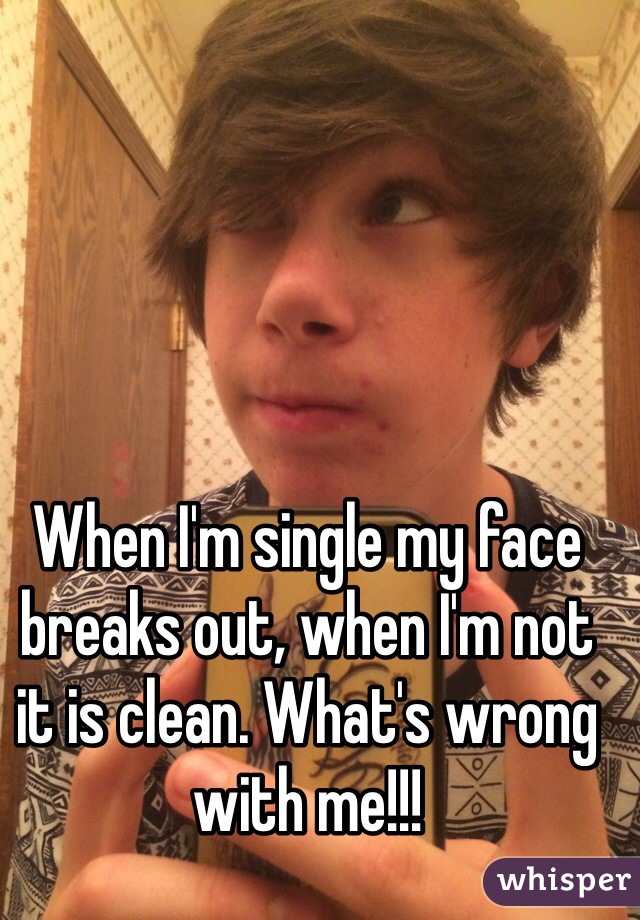 When I'm single my face breaks out, when I'm not it is clean. What's wrong with me!!!
