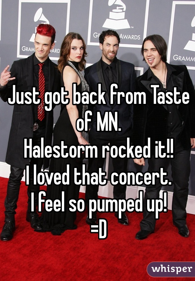 Just got back from Taste of MN.
Halestorm rocked it!!
I loved that concert.
I feel so pumped up!
=D