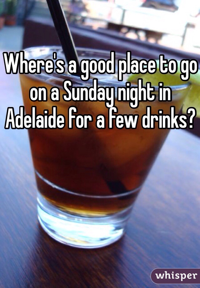 Where's a good place to go on a Sunday night in Adelaide for a few drinks? 