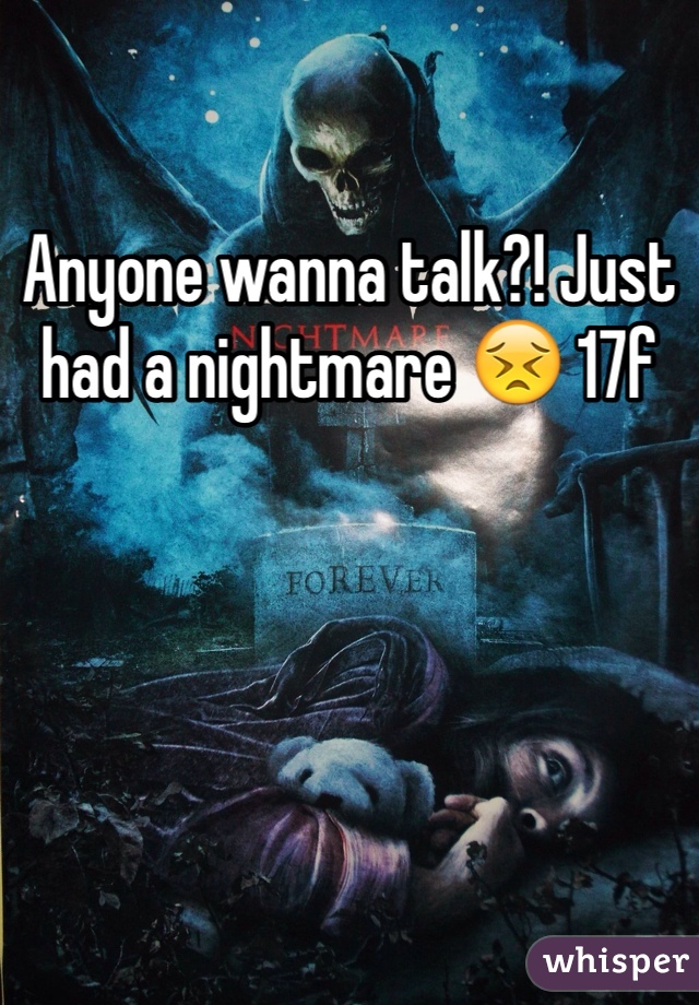 Anyone wanna talk?! Just had a nightmare 😣 17f