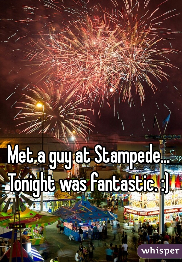 Met a guy at Stampede... 
Tonight was fantastic. :) 
