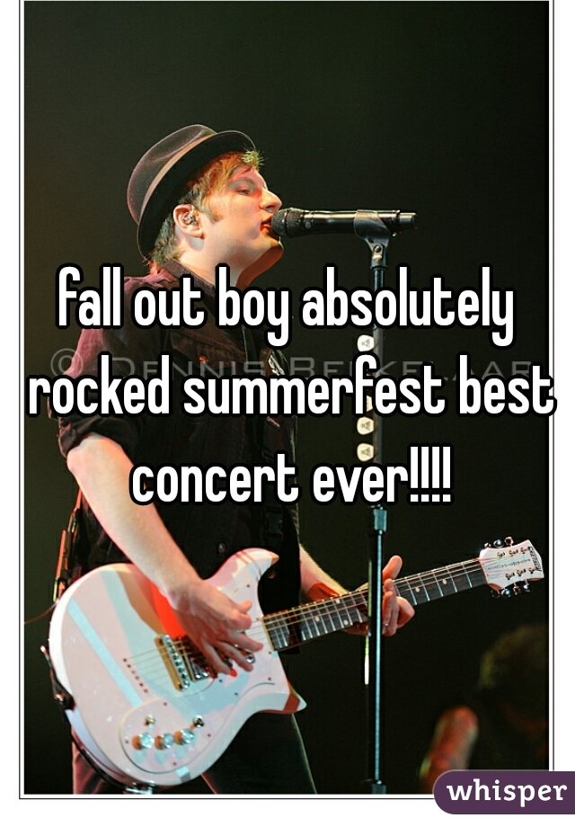 fall out boy absolutely rocked summerfest best concert ever!!!!