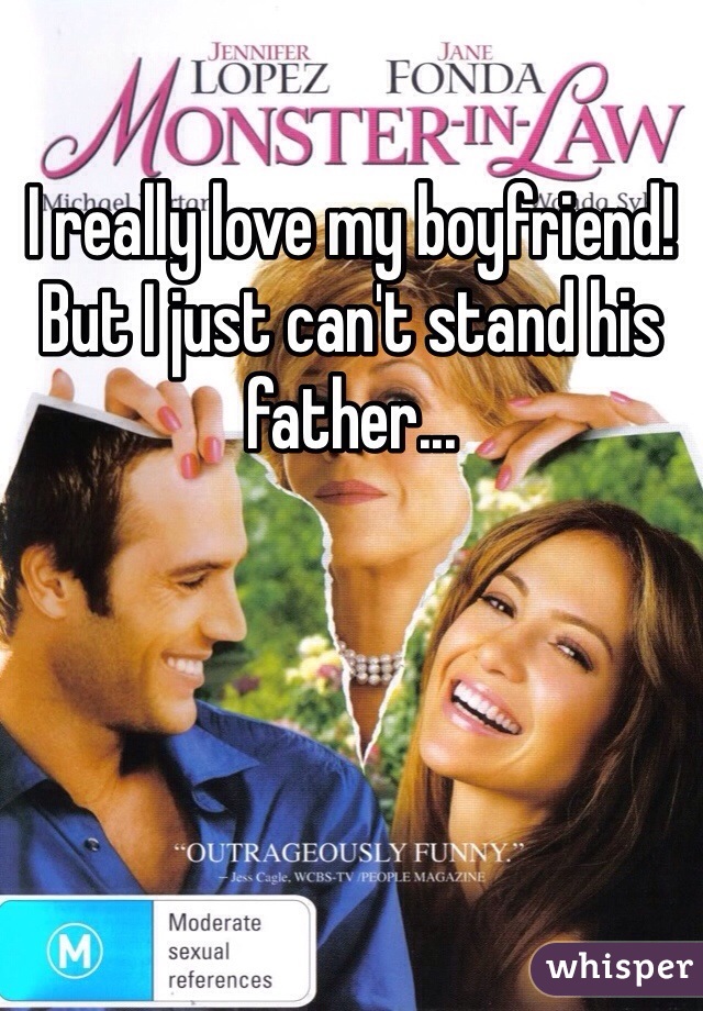 I really love my boyfriend!
But I just can't stand his father...