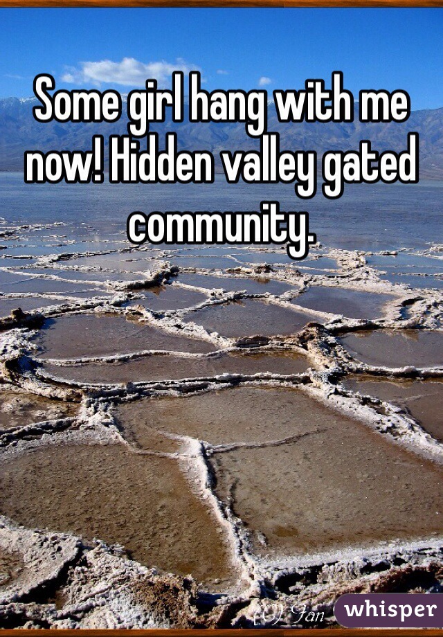 Some girl hang with me now! Hidden valley gated community. 