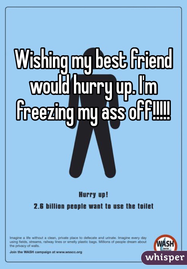 Wishing my best friend would hurry up. I'm freezing my ass off!!!!!