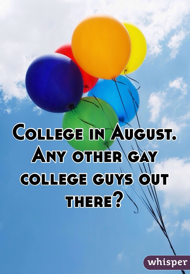 College in August.  Any other gay college guys out there? 