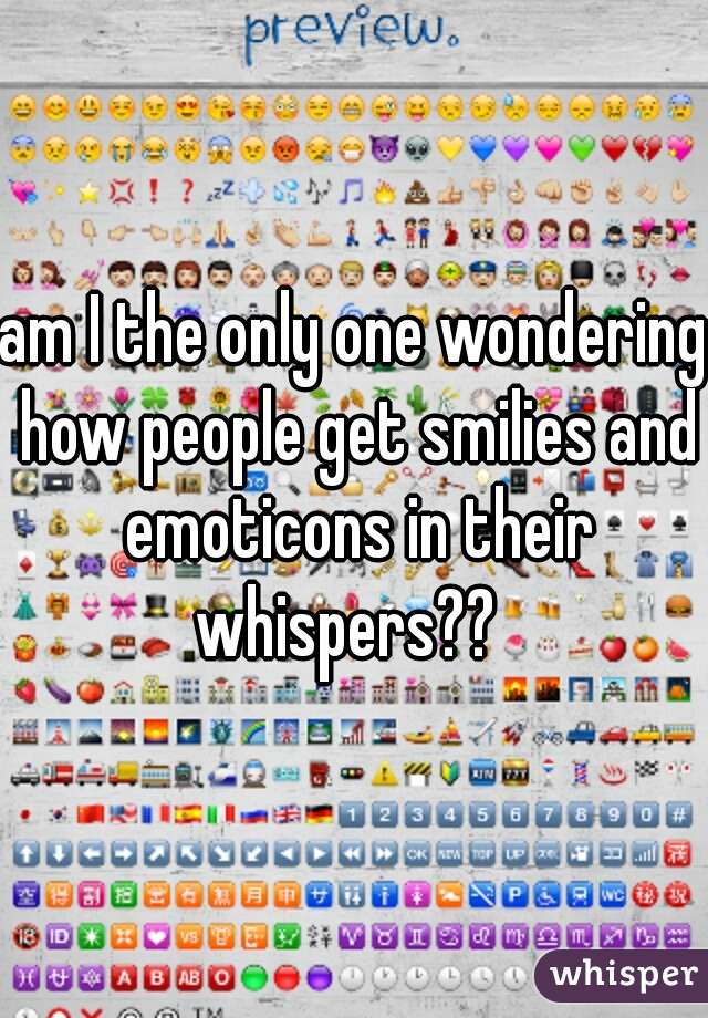 am I the only one wondering how people get smilies and emoticons in their whispers??  