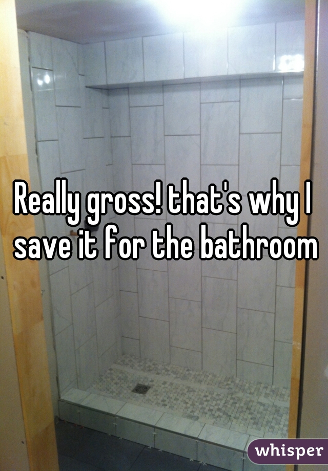 Really gross! that's why I save it for the bathroom