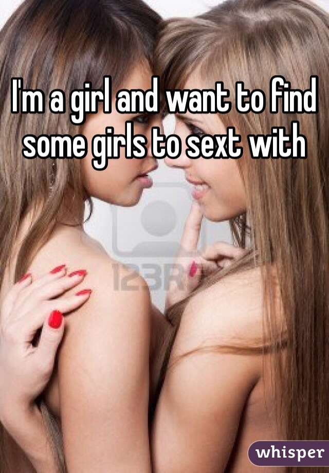 I'm a girl and want to find some girls to sext with 