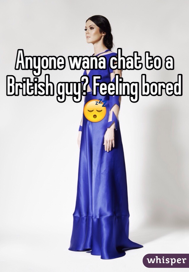 Anyone wana chat to a British guy? Feeling bored 😴 