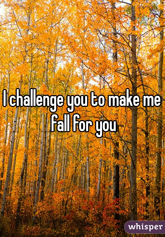 I challenge you to make me fall for you