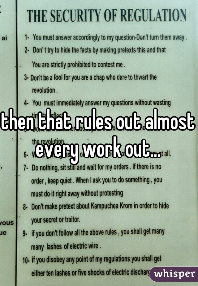 then that rules out almost every work out... 