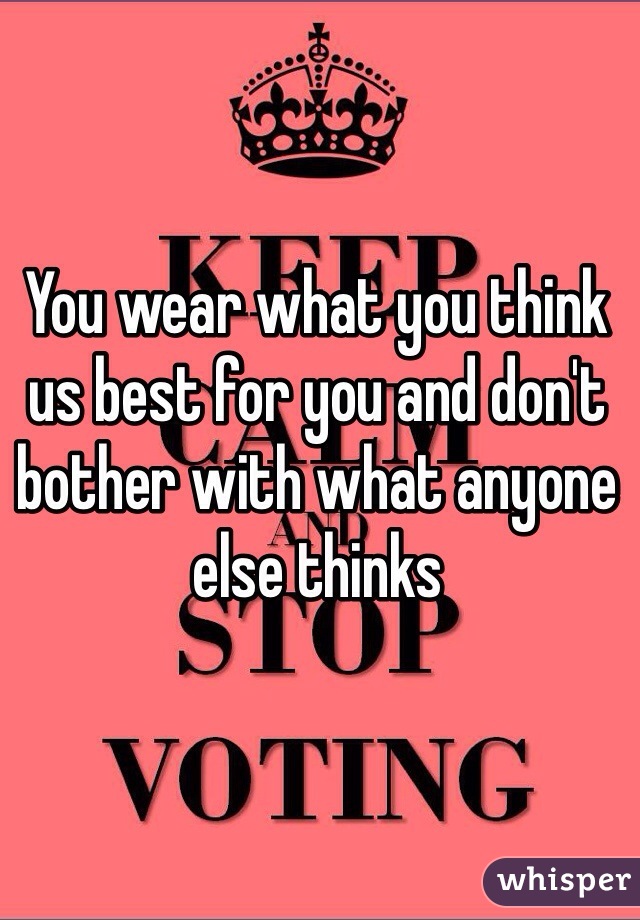 You wear what you think us best for you and don't bother with what anyone else thinks